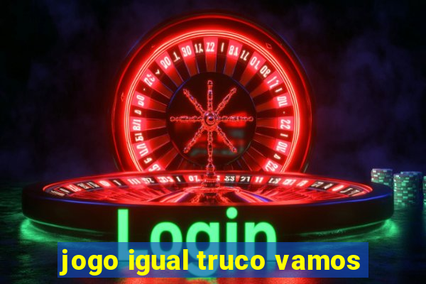 jogo igual truco vamos